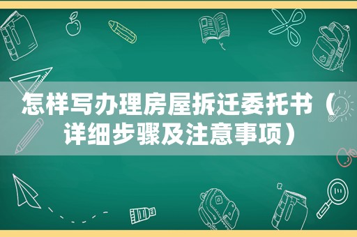 怎樣寫辦理房屋拆遷委托書（詳細(xì)步驟及注意事項(xiàng)）