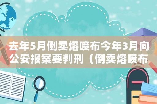 去年5月倒賣熔噴布今年3月向公安報(bào)案要判刑（倒賣熔噴布量刑標(biāo)準(zhǔn)）