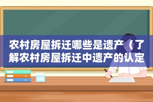 農(nóng)村房屋拆遷哪些是遺產(chǎn)（了解農(nóng)村房屋拆遷中遺產(chǎn)的認(rèn)定標(biāo)準(zhǔn)）