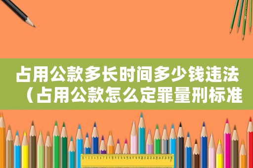 占用公款多長時間多少錢違法（占用公款怎么定罪量刑標(biāo)準(zhǔn)）