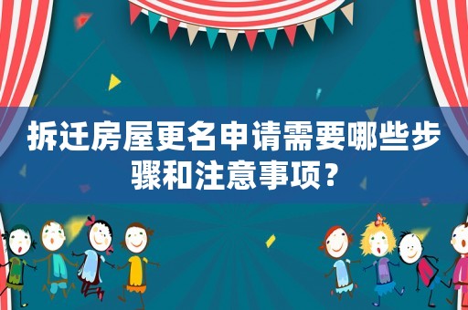 拆遷房屋更名申請需要哪些步驟和注意事項？
