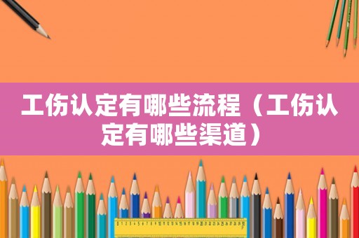 工傷認(rèn)定有哪些流程（工傷認(rèn)定有哪些渠道）