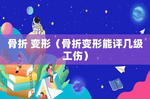 骨折 變形（骨折變形能評(píng)幾級(jí)工傷）
