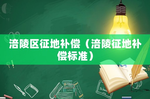 涪陵區(qū)征地補(bǔ)償（涪陵征地補(bǔ)償標(biāo)準(zhǔn)）