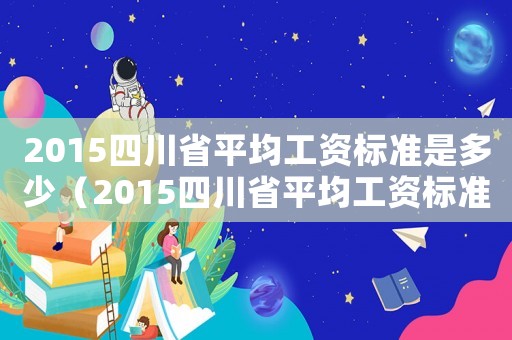 2015四川省平均工資標(biāo)準(zhǔn)是多少（2015四川省平均工資標(biāo)準(zhǔn)）