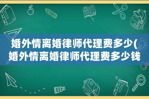 婚外情離婚律師代理費(fèi)多少(婚外情離婚律師代理費(fèi)多少錢)
