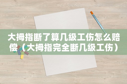 大拇指斷了算幾級(jí)工傷怎么賠償（大拇指完全斷幾級(jí)工傷）