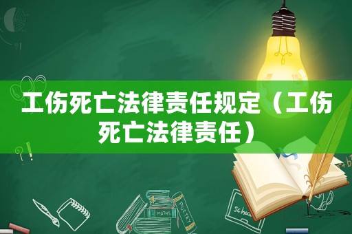 工傷死亡法律責(zé)任規(guī)定（工傷死亡法律責(zé)任）