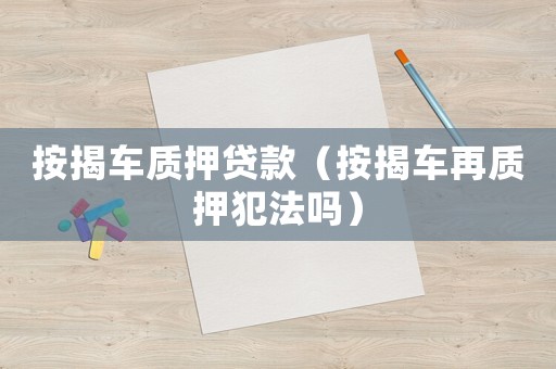 按揭車質(zhì)押貸款（按揭車再質(zhì)押犯法嗎）