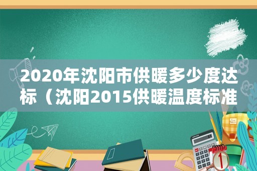 2020年沈陽(yáng)市供暖多少度達(dá)標(biāo)（沈陽(yáng)2015供暖溫度標(biāo)準(zhǔn)）