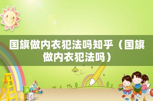 國旗做內(nèi)衣犯法嗎知乎（國旗做內(nèi)衣犯法嗎）