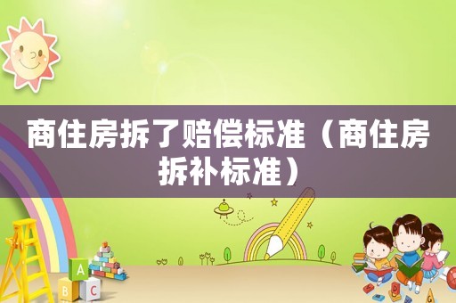 商住房拆了賠償標準（商住房拆補標準）