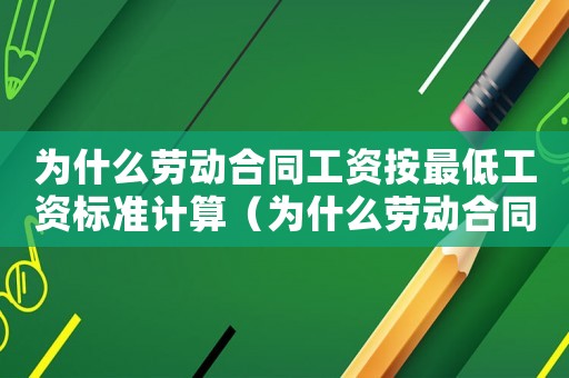 為什么勞動(dòng)合同工資按最低工資標(biāo)準(zhǔn)計(jì)算（為什么勞動(dòng)合同工資按最低工資標(biāo)準(zhǔn)）