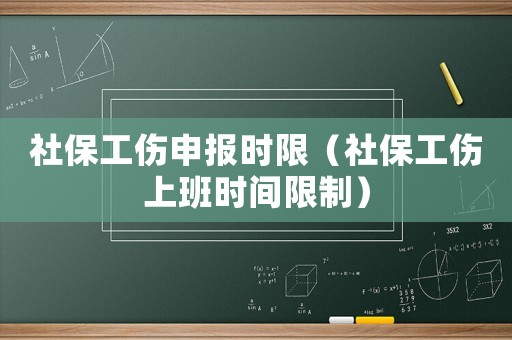 社保工傷申報時限（社保工傷上班時間限制）