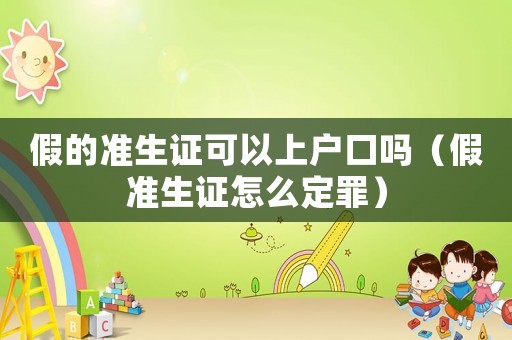 假的準(zhǔn)生證可以上戶口嗎（假準(zhǔn)生證怎么定罪）