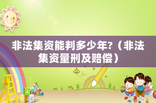 非法集資能判多少年?（非法集資量刑及賠償）