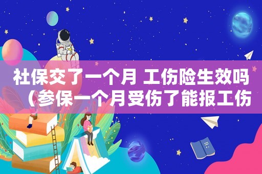 社保交了一個(gè)月 工傷險(xiǎn)生效嗎（參保一個(gè)月受傷了能報(bào)工傷嘛）
