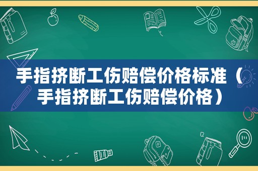 手指擠斷工傷賠償價格標(biāo)準(zhǔn)（手指擠斷工傷賠償價格）