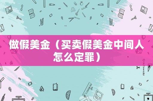 做假美金（買賣假美金中間人怎么定罪）