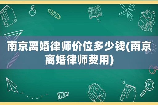 南京離婚律師價位多少錢(南京離婚律師費用)
