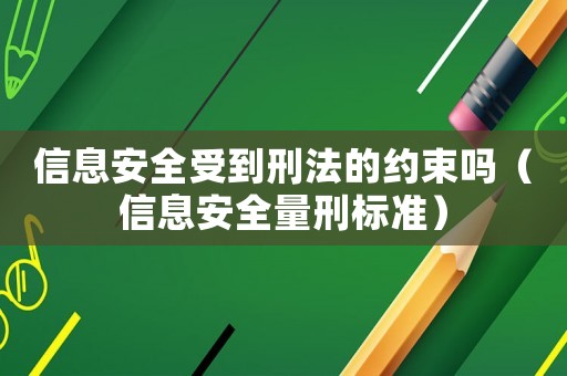 信息安全受到刑法的約束嗎（信息安全量刑標(biāo)準(zhǔn)）