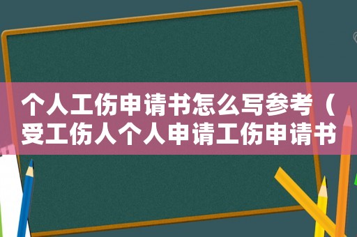 個人工傷申請書怎么寫參考（受工傷人個人申請工傷申請書）