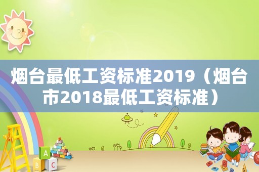 煙臺最低工資標(biāo)準(zhǔn)2019（煙臺市2018最低工資標(biāo)準(zhǔn)）