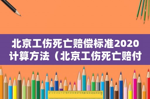 北京工傷死亡賠償標(biāo)準(zhǔn)2020計(jì)算方法（北京工傷死亡賠付標(biāo)準(zhǔn)2015）