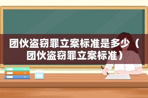 團(tuán)伙盜竊罪立案標(biāo)準(zhǔn)是多少（團(tuán)伙盜竊罪立案標(biāo)準(zhǔn)）