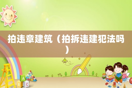 拍違章建筑（拍拆違建犯法嗎）
