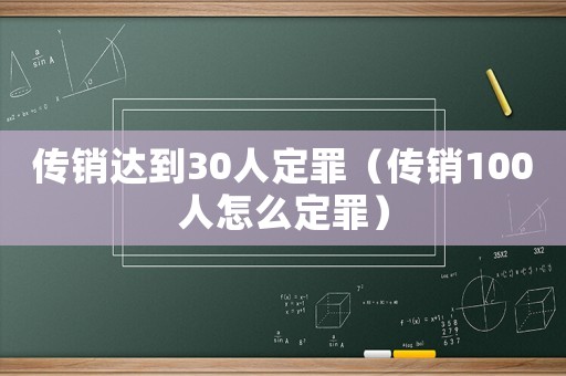 傳銷達到30人定罪（傳銷100人怎么定罪）