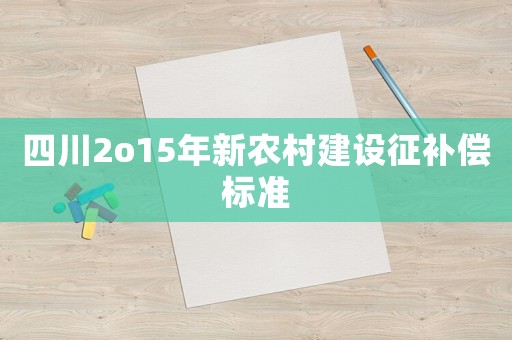 四川2o15年新農(nóng)村建設(shè)征補(bǔ)償標(biāo)準(zhǔn)