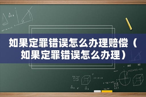 如果定罪錯誤怎么辦理賠償（如果定罪錯誤怎么辦理）