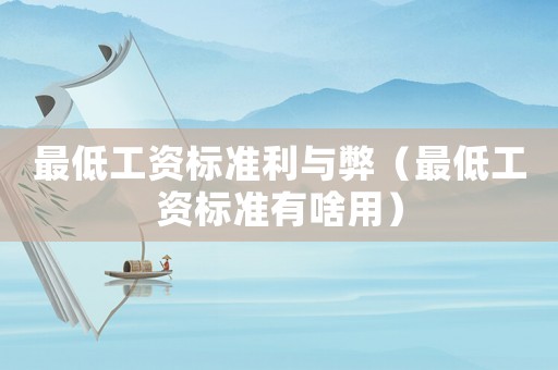 最低工資標(biāo)準(zhǔn)利與弊（最低工資標(biāo)準(zhǔn)有啥用）