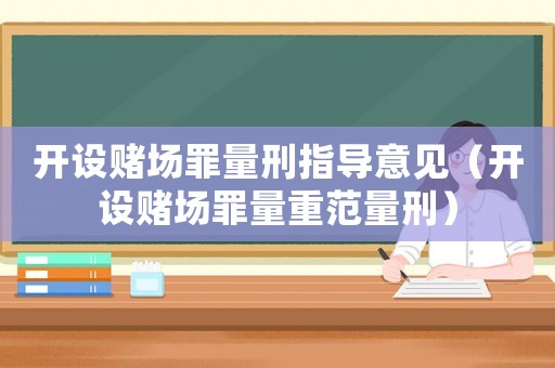 開設(shè)賭場罪量刑指導(dǎo)意見（開設(shè)賭場罪量重范量刑）