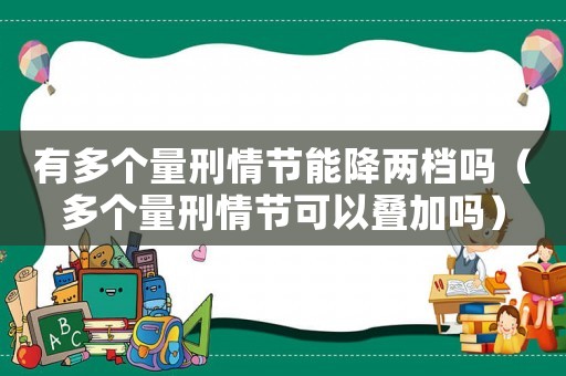 有多個(gè)量刑情節(jié)能降兩檔嗎（多個(gè)量刑情節(jié)可以疊加嗎）