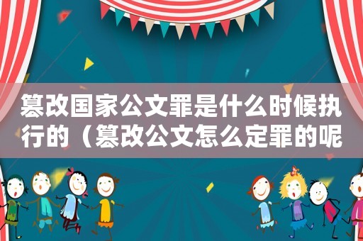 篡改國家公文罪是什么時候執(zhí)行的（篡改公文怎么定罪的呢判幾年）