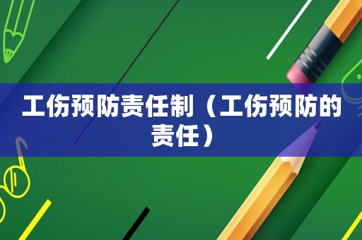 工傷預(yù)防責(zé)任制（工傷預(yù)防的責(zé)任）