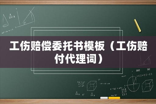 工傷賠償委托書模板（工傷賠付代理詞）