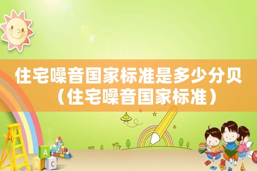 住宅噪音國(guó)家標(biāo)準(zhǔn)是多少分貝（住宅噪音國(guó)家標(biāo)準(zhǔn)）