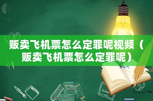 販賣飛機(jī)票怎么定罪呢視頻（販賣飛機(jī)票怎么定罪呢）