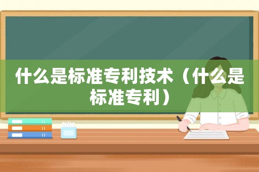什么是標準專利技術(shù)（什么是標準專利）