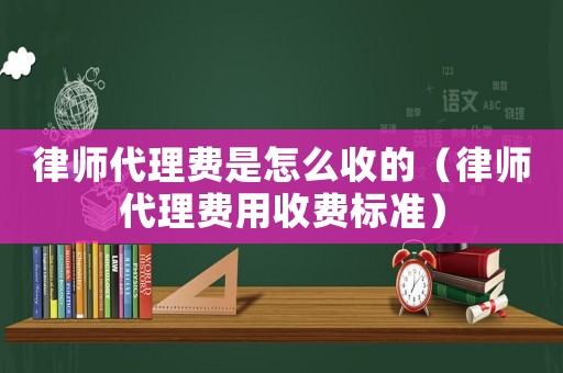 律師代理費(fèi)是怎么收的（律師代理費(fèi)用收費(fèi)標(biāo)準(zhǔn)）
