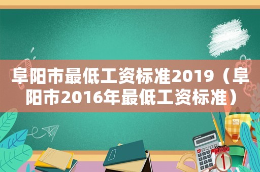 阜陽市最低工資標(biāo)準(zhǔn)2019（阜陽市2016年最低工資標(biāo)準(zhǔn)）