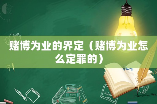 賭博為業(yè)的界定（賭博為業(yè)怎么定罪的）