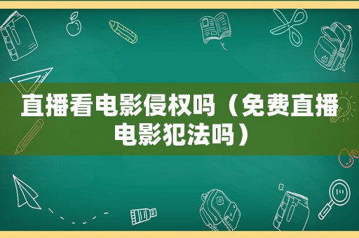 直播看電影侵權(quán)嗎（免費直播電影犯法嗎）