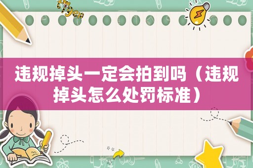 違規(guī)掉頭一定會(huì)拍到嗎（違規(guī)掉頭怎么處罰標(biāo)準(zhǔn)）