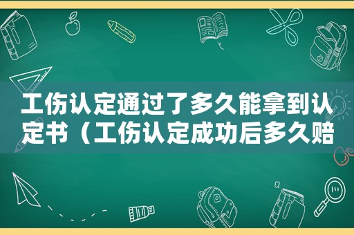 工傷認(rèn)定通過(guò)了多久能拿到認(rèn)定書（工傷認(rèn)定成功后多久賠償）