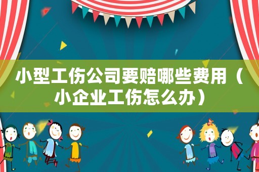 小型工傷公司要賠哪些費(fèi)用（小企業(yè)工傷怎么辦）
