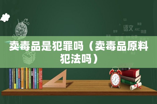 賣毒品是犯罪嗎（賣毒品原料犯法嗎）